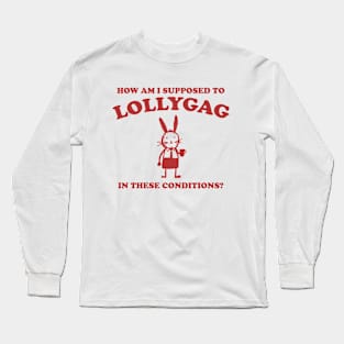 I Can't Lollygag In These Conditions - Unisex Long Sleeve T-Shirt